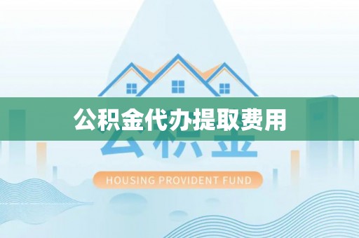 博罗公积金代办提取费用