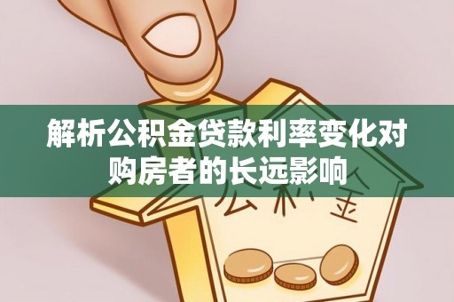 博罗解析公积金贷款利率变化对购房者的长远影响
