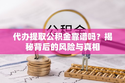 博罗代办提取公积金靠谱吗？揭秘背后的风险与真相