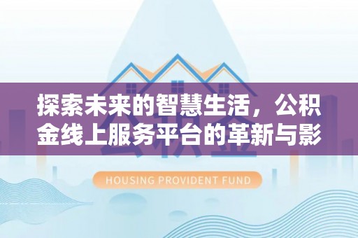 博罗探索未来的智慧生活，公积金线上服务平台的革新与影响