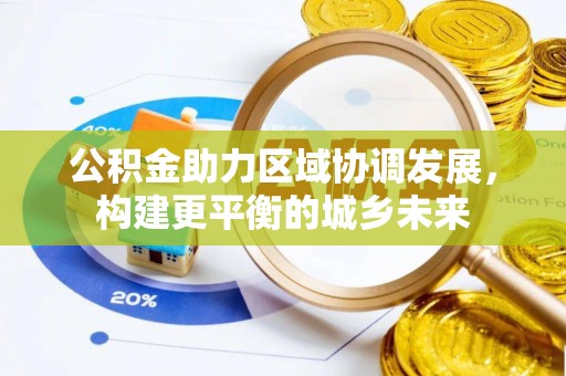博罗公积金助力区域协调发展，构建更平衡的城乡未来