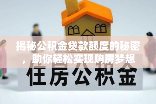 博罗揭秘公积金贷款额度的秘密，助你轻松实现购房梦想