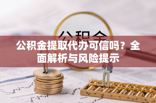 博罗公积金提取代办可信吗？全面解析与风险提示