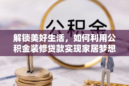 博罗解锁美好生活，如何利用公积金装修贷款实现家居梦想