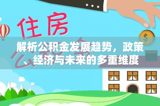 博罗解析公积金发展趋势，政策、经济与未来的多重维度
