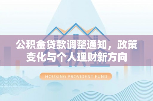 博罗公积金贷款调整通知，政策变化与个人理财新方向