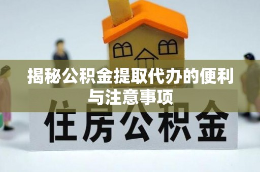 博罗揭秘公积金提取代办的便利与注意事项