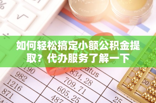 博罗如何轻松搞定小额公积金提取？代办服务了解一下