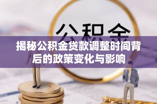 博罗揭秘公积金贷款调整时间背后的政策变化与影响