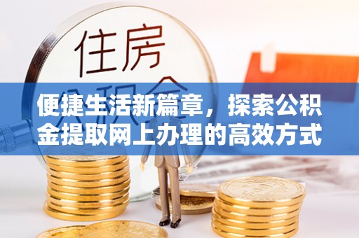 博罗便捷生活新篇章，探索公积金提取网上办理的高效方式