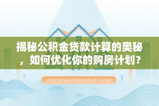 博罗揭秘公积金贷款计算的奥秘，如何优化你的购房计划？