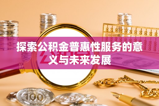 博罗探索公积金普惠性服务的意义与未来发展
