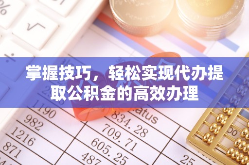博罗掌握技巧，轻松实现代办提取公积金的高效办理