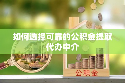 博罗如何选择可靠的公积金提取代办中介