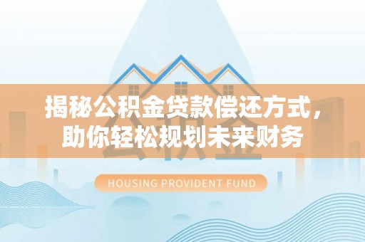 博罗揭秘公积金贷款偿还方式，助你轻松规划未来财务