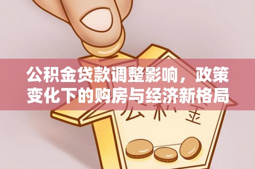 博罗公积金贷款调整影响，政策变化下的购房与经济新格局