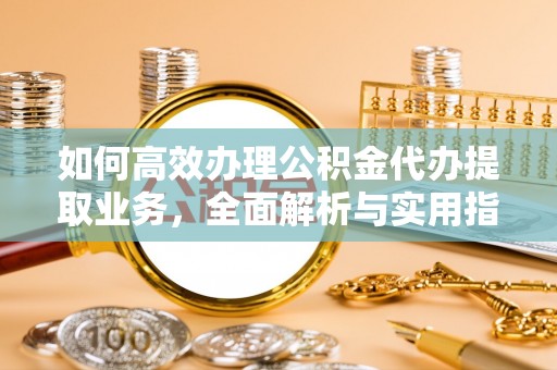 博罗如何高效办理公积金代办提取业务，全面解析与实用指南
