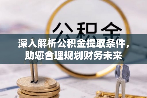 博罗深入解析公积金提取条件，助您合理规划财务未来