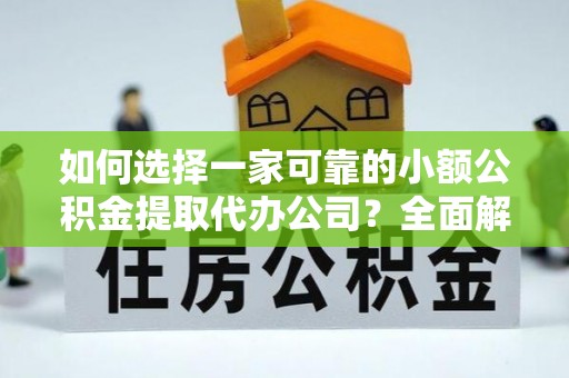 博罗如何选择一家可靠的小额公积金提取代办公司？全面解析与指南