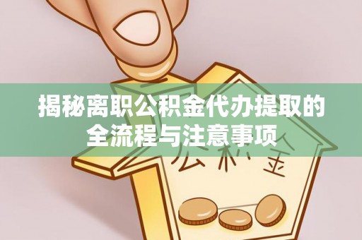 博罗揭秘离职公积金代办提取的全流程与注意事项