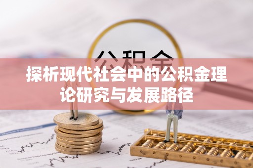 博罗探析现代社会中的公积金理论研究与发展路径
