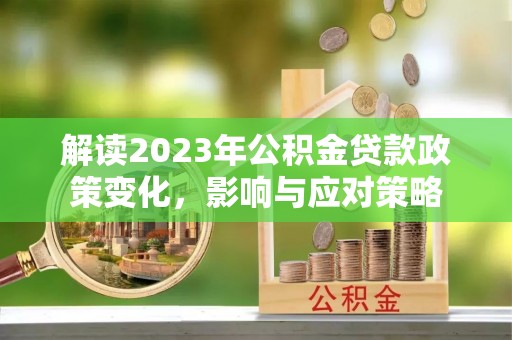 博罗解读2023年公积金贷款政策变化，影响与应对策略