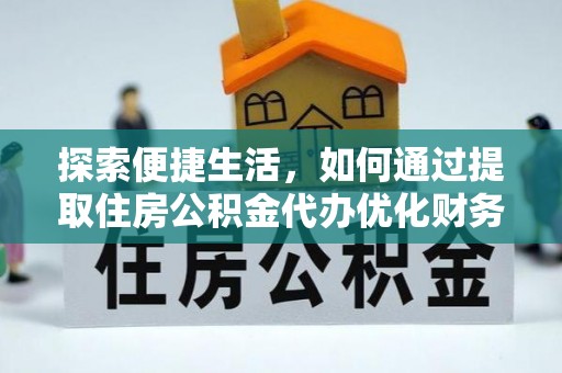 博罗探索便捷生活，如何通过提取住房公积金代办优化财务规划