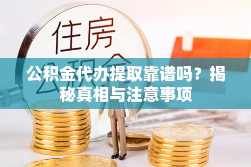 博罗公积金代办提取靠谱吗？揭秘真相与注意事项