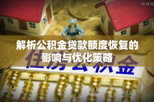 博罗解析公积金贷款额度恢复的影响与优化策略