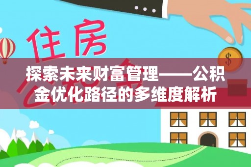 博罗探索未来财富管理——公积金优化路径的多维度解析