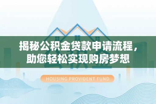 博罗揭秘公积金贷款申请流程，助您轻松实现购房梦想