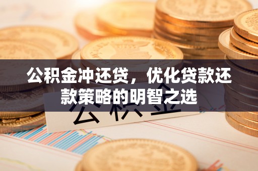 博罗公积金冲还贷，优化贷款还款策略的明智之选