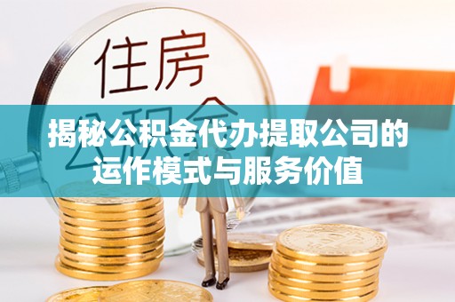 博罗揭秘公积金代办提取公司的运作模式与服务价值