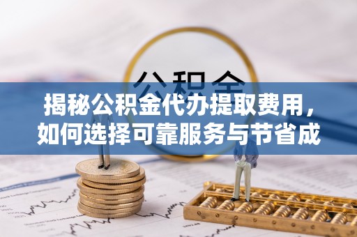 博罗揭秘公积金代办提取费用，如何选择可靠服务与节省成本