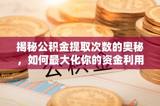 博罗揭秘公积金提取次数的奥秘，如何最大化你的资金利用？