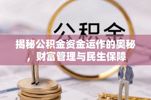 博罗揭秘公积金资金运作的奥秘，财富管理与民生保障