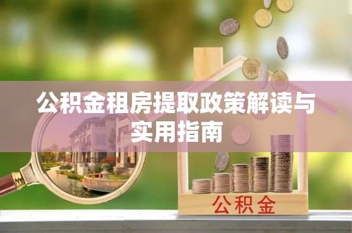 博罗公积金租房提取政策解读与实用指南