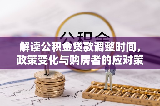 博罗解读公积金贷款调整时间，政策变化与购房者的应对策略