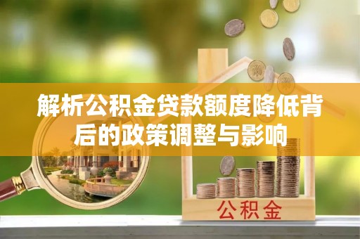 博罗解析公积金贷款额度降低背后的政策调整与影响