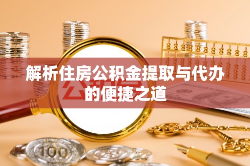 博罗解析住房公积金提取与代办的便捷之道