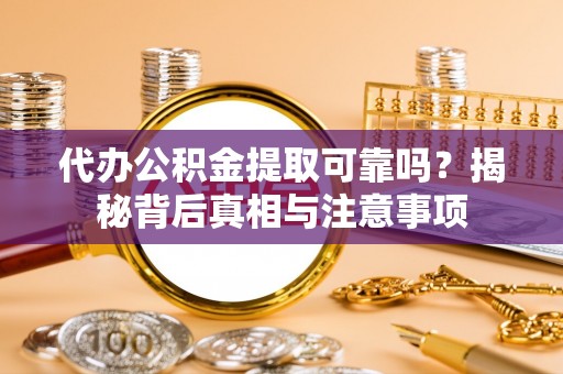 博罗代办公积金提取可靠吗？揭秘背后真相与注意事项