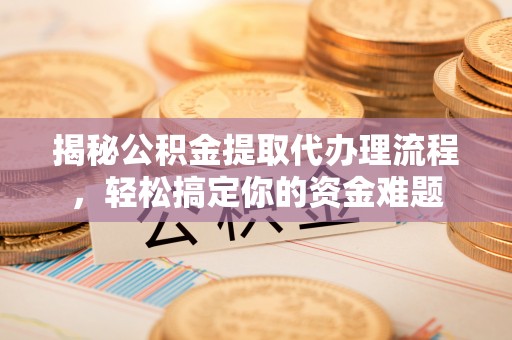 博罗揭秘公积金提取代办理流程，轻松搞定你的资金难题