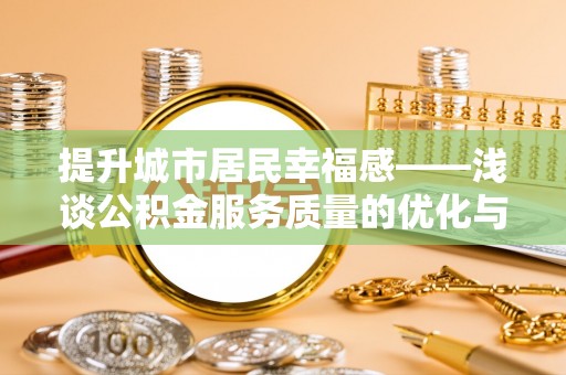 博罗提升城市居民幸福感——浅谈公积金服务质量的优化与未来