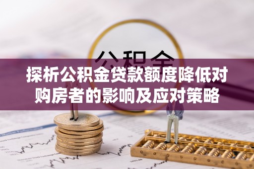 博罗探析公积金贷款额度降低对购房者的影响及应对策略