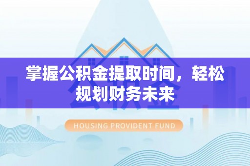 博罗掌握公积金提取时间，轻松规划财务未来