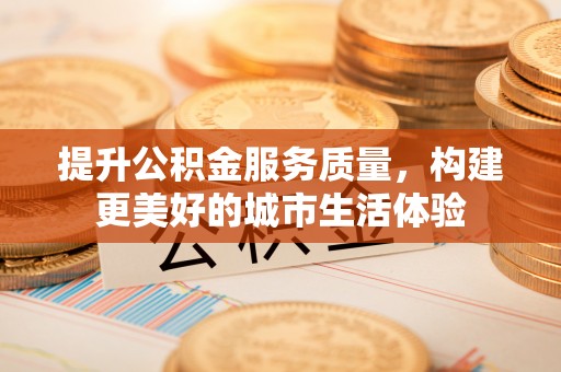 博罗提升公积金服务质量，构建更美好的城市生活体验