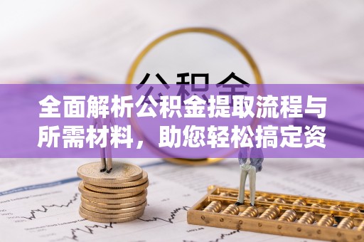 博罗全面解析公积金提取流程与所需材料，助您轻松搞定资金提取