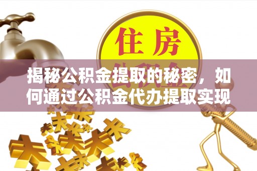 博罗揭秘公积金提取的秘密，如何通过公积金代办提取实现财务自由