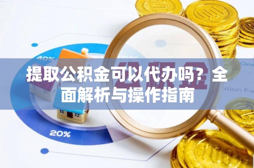 博罗提取公积金可以代办吗？全面解析与操作指南