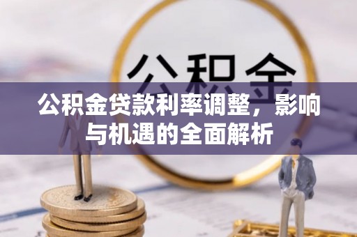 博罗公积金贷款利率调整，影响与机遇的全面解析